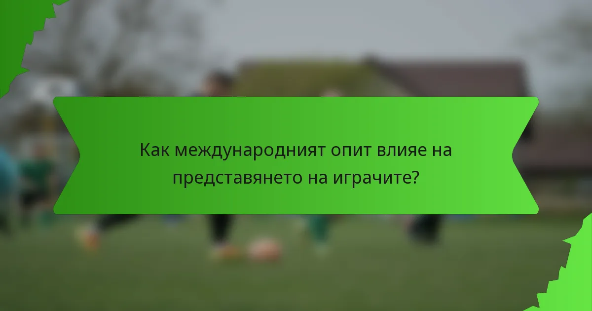 Как международният опит влияе на представянето на играчите?