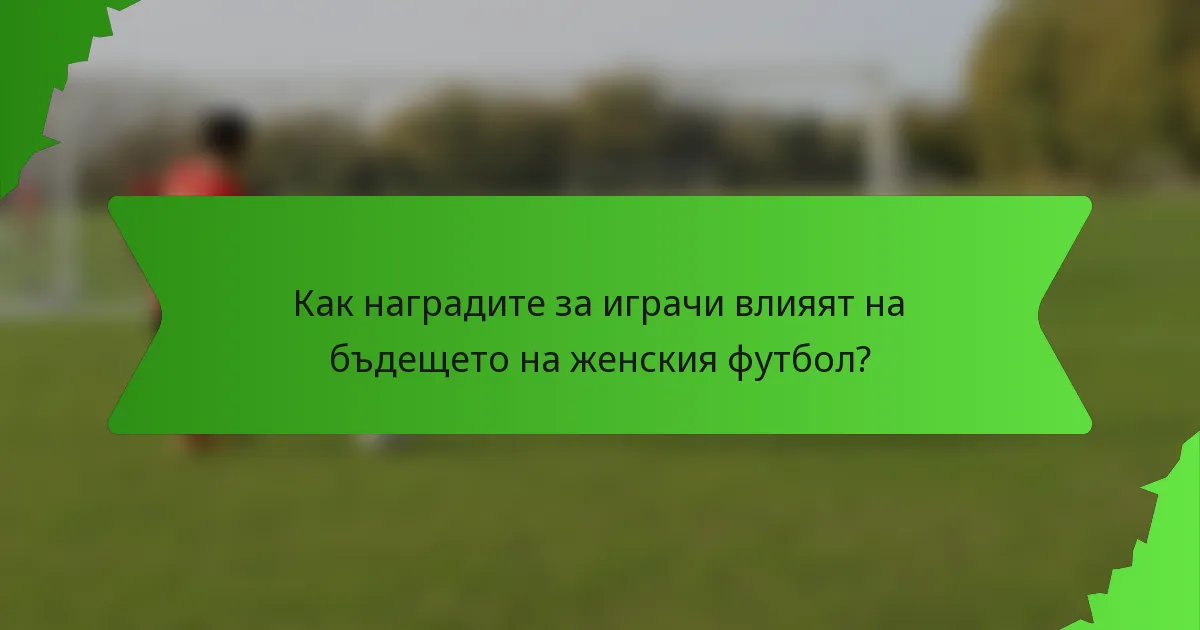 Как наградите за играчи влияят на бъдещето на женския футбол?