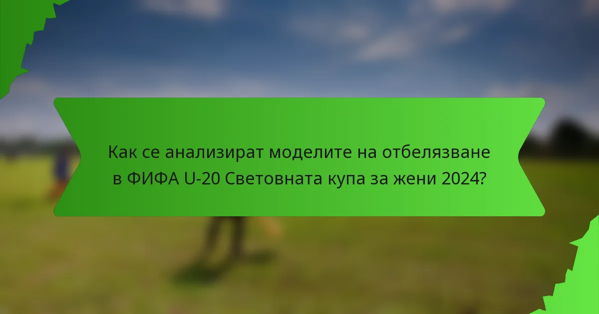 Как се анализират моделите на отбелязване в ФИФА U-20 Световната купа за жени 2024?