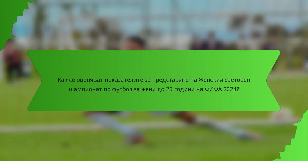 Как се оценяват показателите за представяне на Женския световен шампионат по футбол за жени до 20 години на ФИФА 2024?