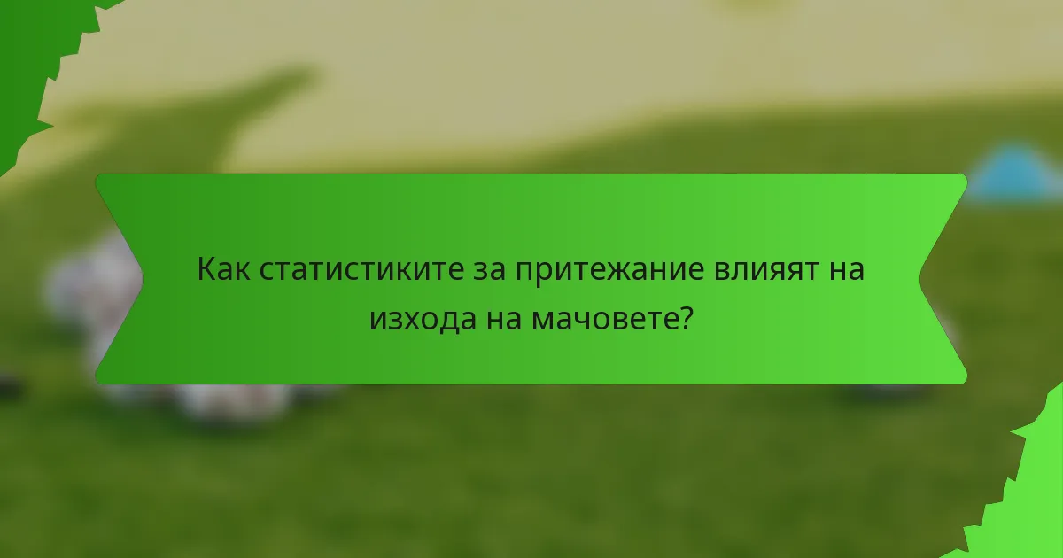 Как статистиките за притежание влияят на изхода на мачовете?