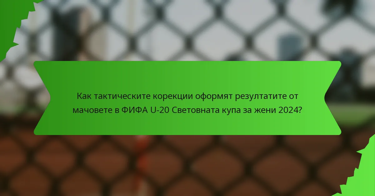 Как тактическите корекции оформят резултатите от мачовете в ФИФА U-20 Световната купа за жени 2024?