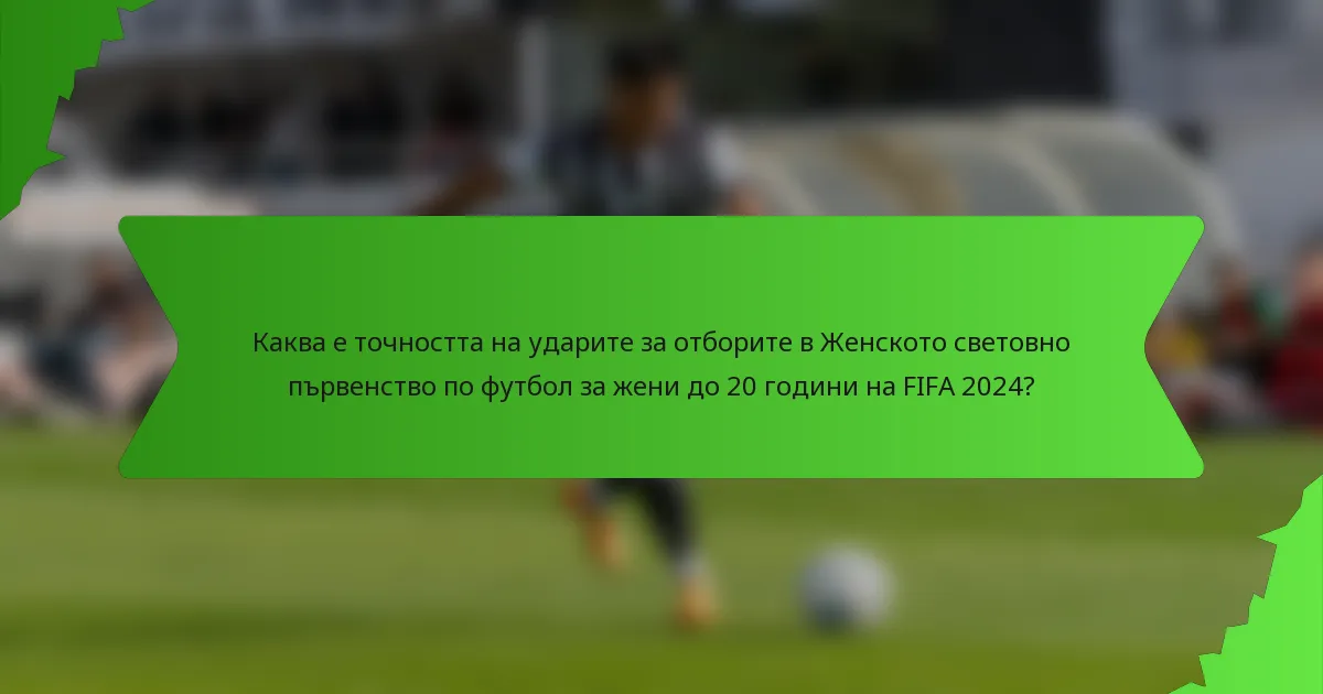 Каква е точността на ударите за отборите в Женското световно първенство по футбол за жени до 20 години на FIFA 2024?