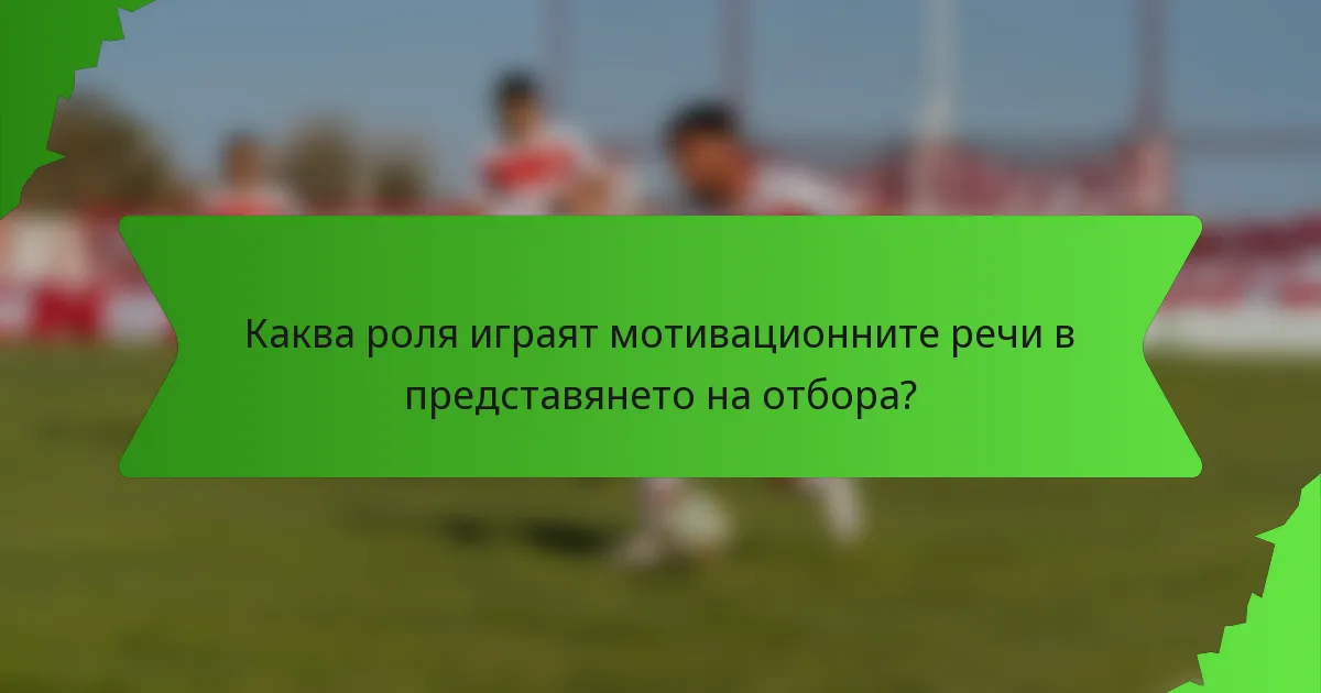 Каква роля играят мотивационните речи в представянето на отбора?