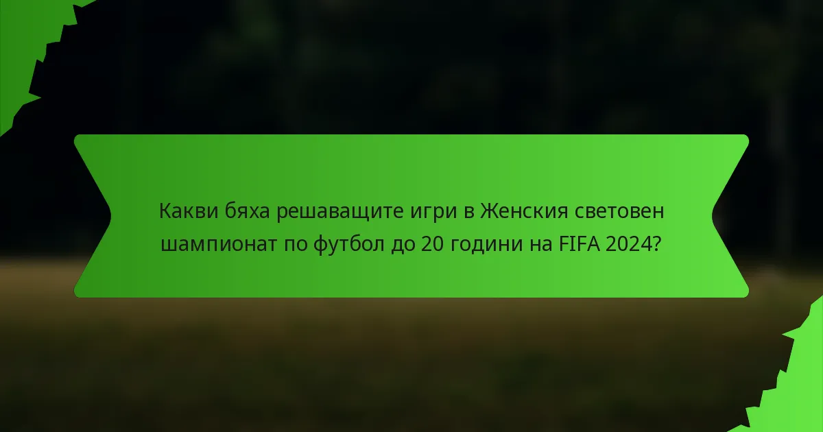 Какви бяха решаващите игри в Женския световен шампионат по футбол до 20 години на FIFA 2024?
