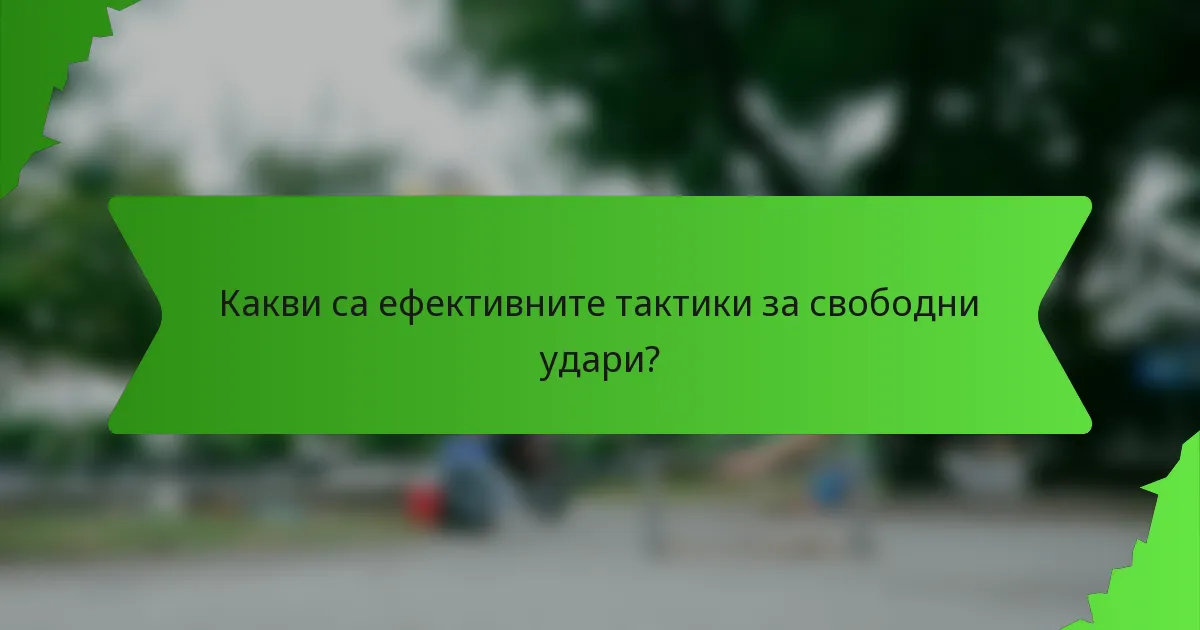 Какви са ефективните тактики за свободни удари?