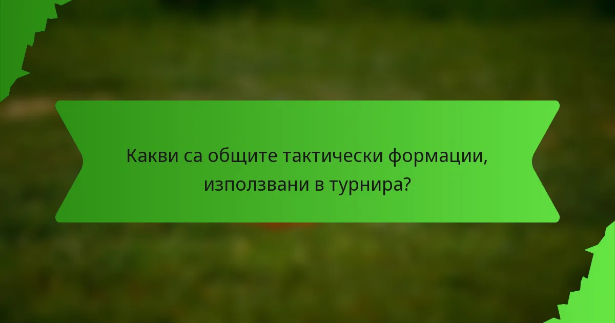 Какви са общите тактически формации, използвани в турнира?