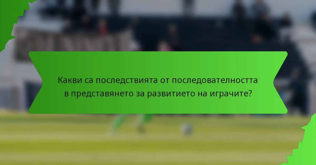 Какви са последствията от последователността в представянето за развитието на играчите?