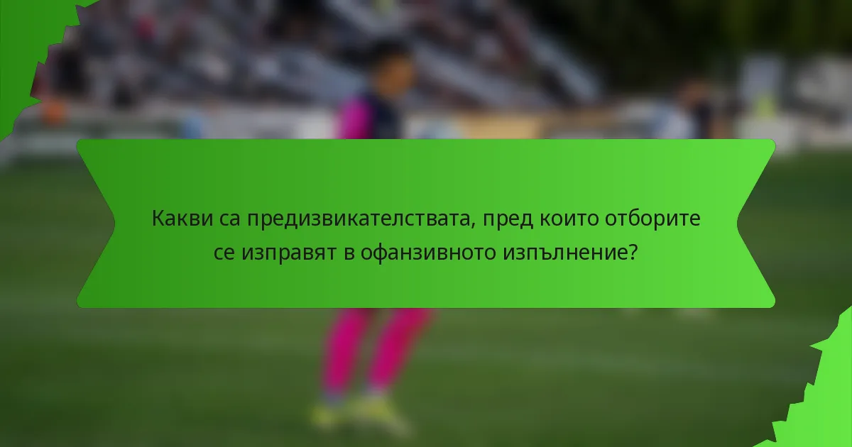 Какви са предизвикателствата, пред които отборите се изправят в офанзивното изпълнение?
