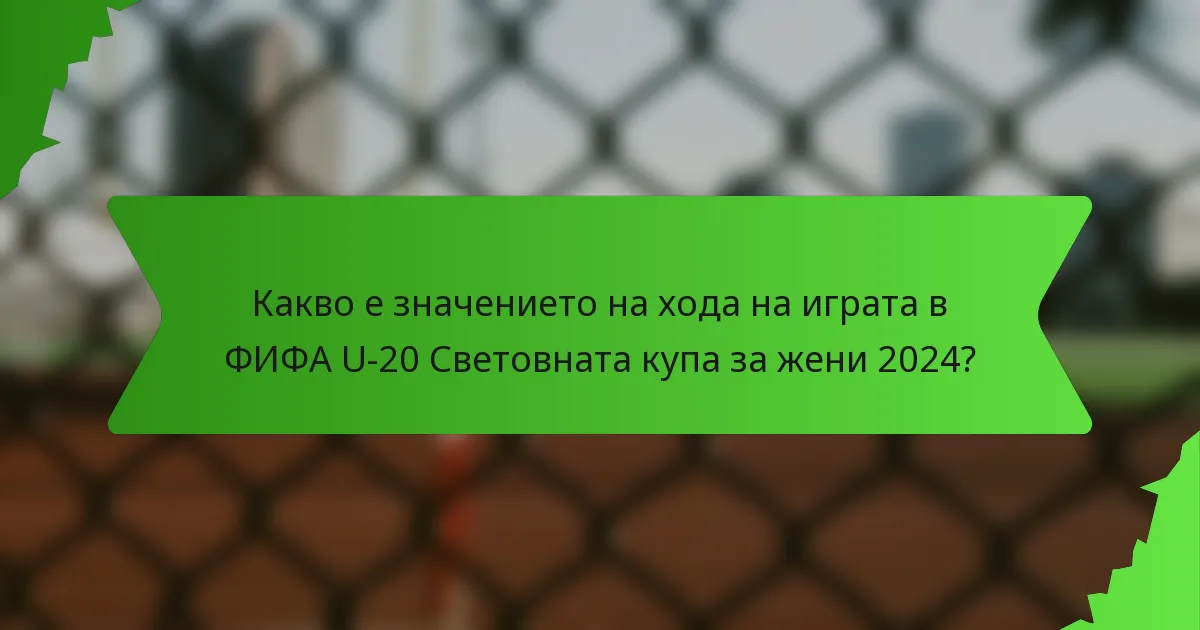 Какво е значението на хода на играта в ФИФА U-20 Световната купа за жени 2024?