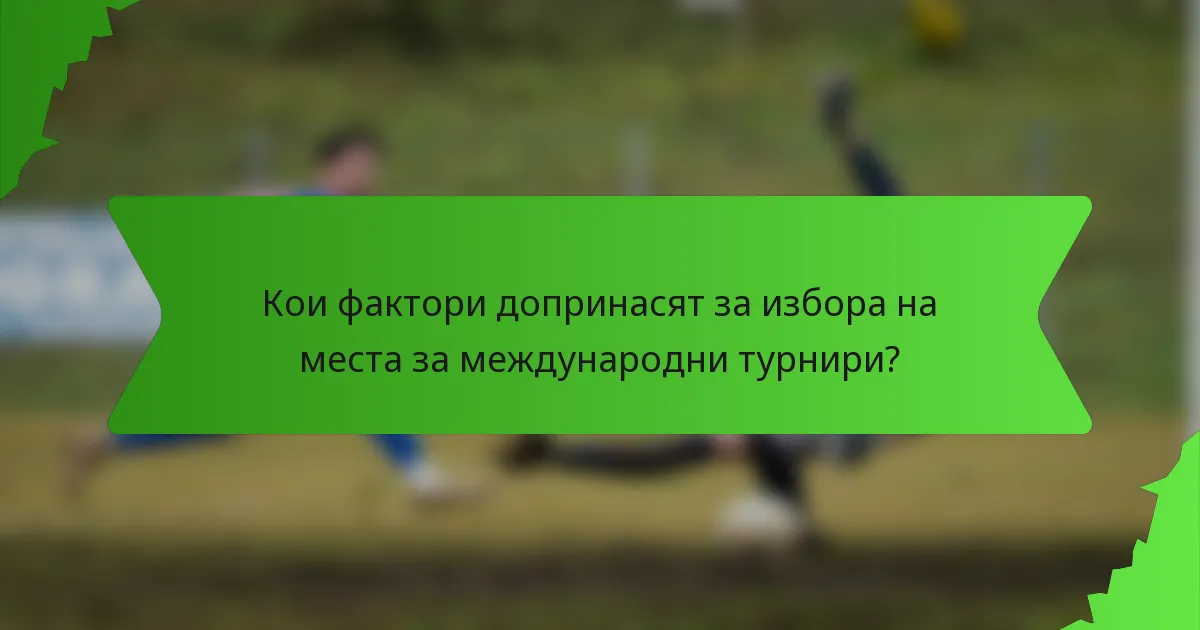 Кои фактори допринасят за избора на места за международни турнири?