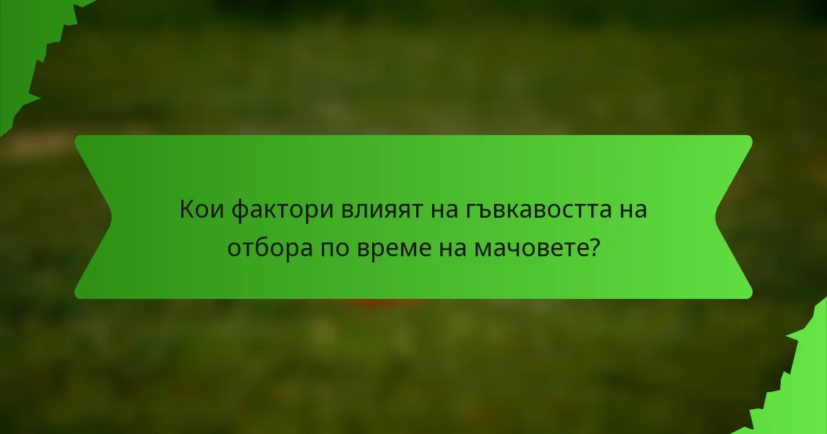 Кои фактори влияят на гъвкавостта на отбора по време на мачовете?
