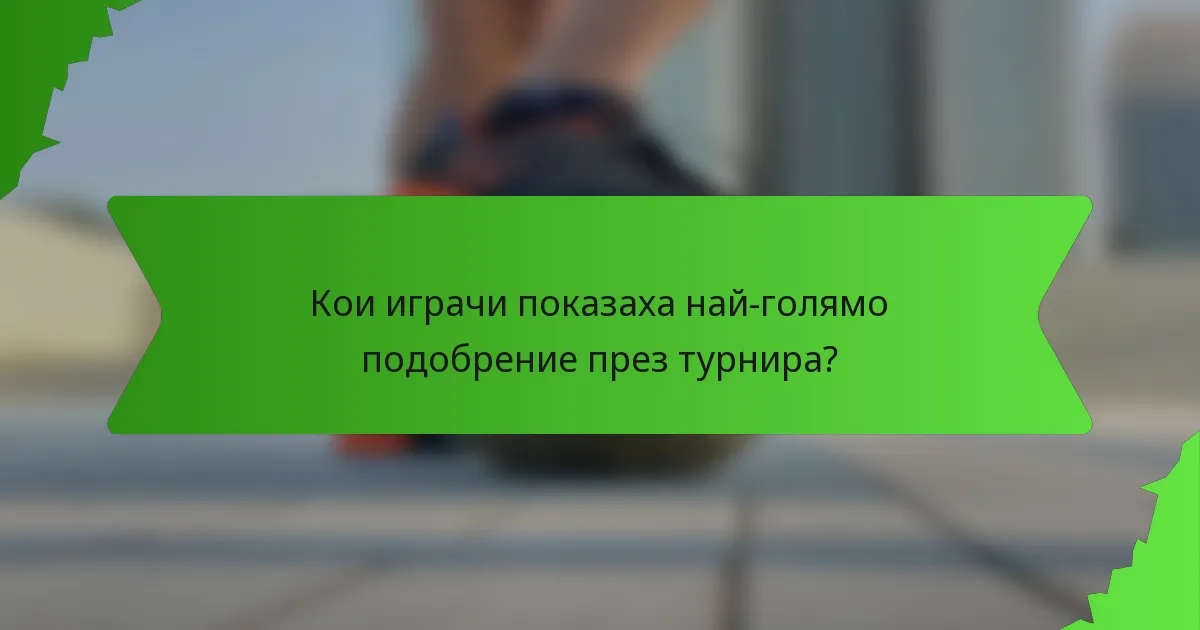 Кои играчи показаха най-голямо подобрение през турнира?