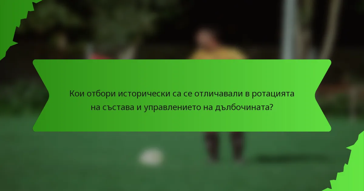 Кои отбори исторически са се отличавали в ротацията на състава и управлението на дълбочината?