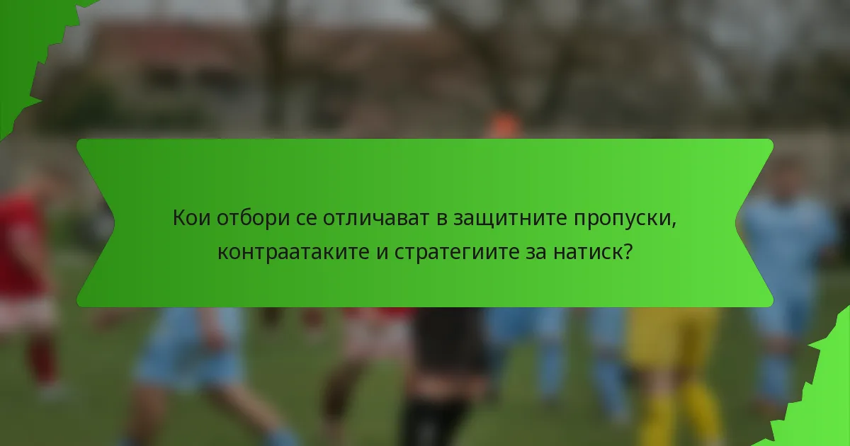 Кои отбори се отличават в защитните пропуски, контраатаките и стратегиите за натиск?
