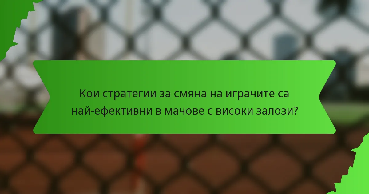 Кои стратегии за смяна на играчите са най-ефективни в мачове с високи залози?